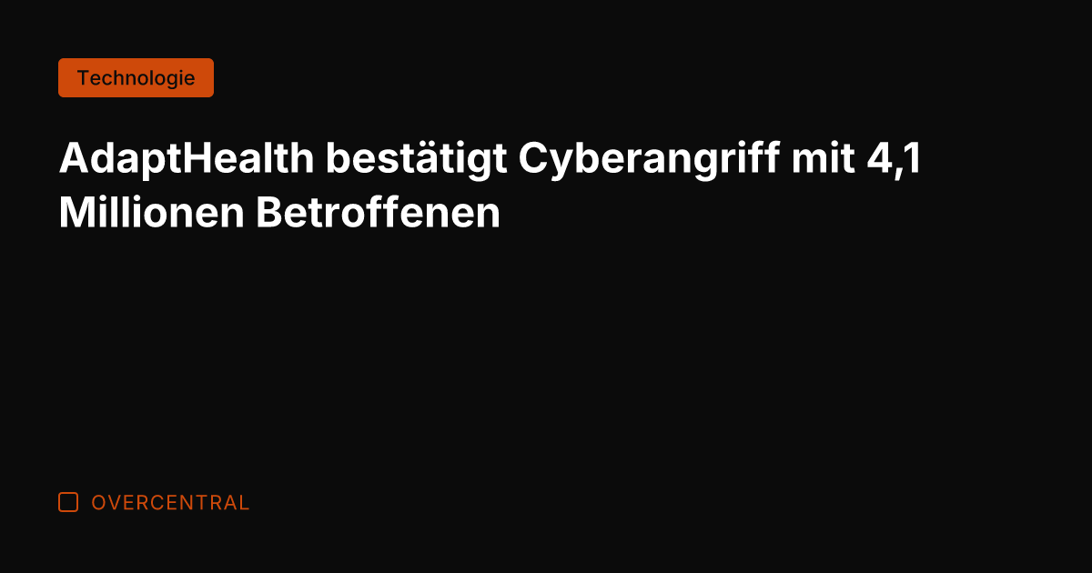 AdaptHealth bestätigt Cyberangriff mit 4,1 Millionen Betroffenen