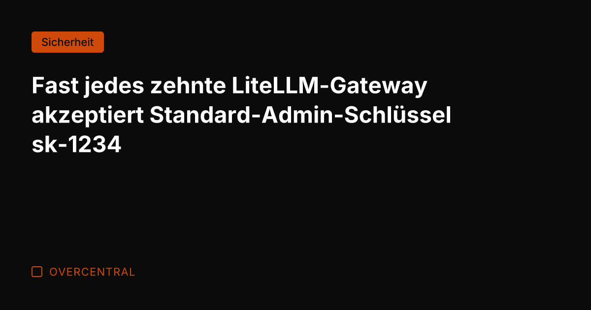 Fast jedes zehnte LiteLLM-Gateway akzeptiert Standard-Admin-Schlüssel sk-1234