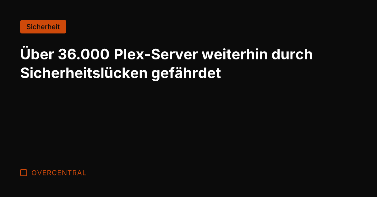 Über 36.000 Plex-Server weiterhin durch Sicherheitslücken gefährdet