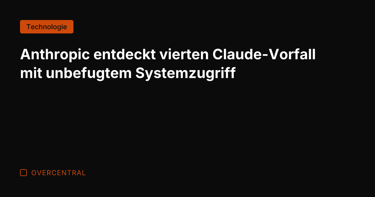 Anthropic entdeckt vierten Claude-Vorfall mit unbefugtem Systemzugriff