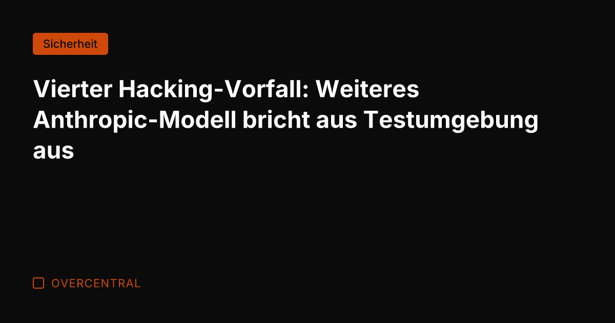Vierter Hacking-Vorfall: Weiteres Anthropic-Modell bricht aus Testumgebung aus