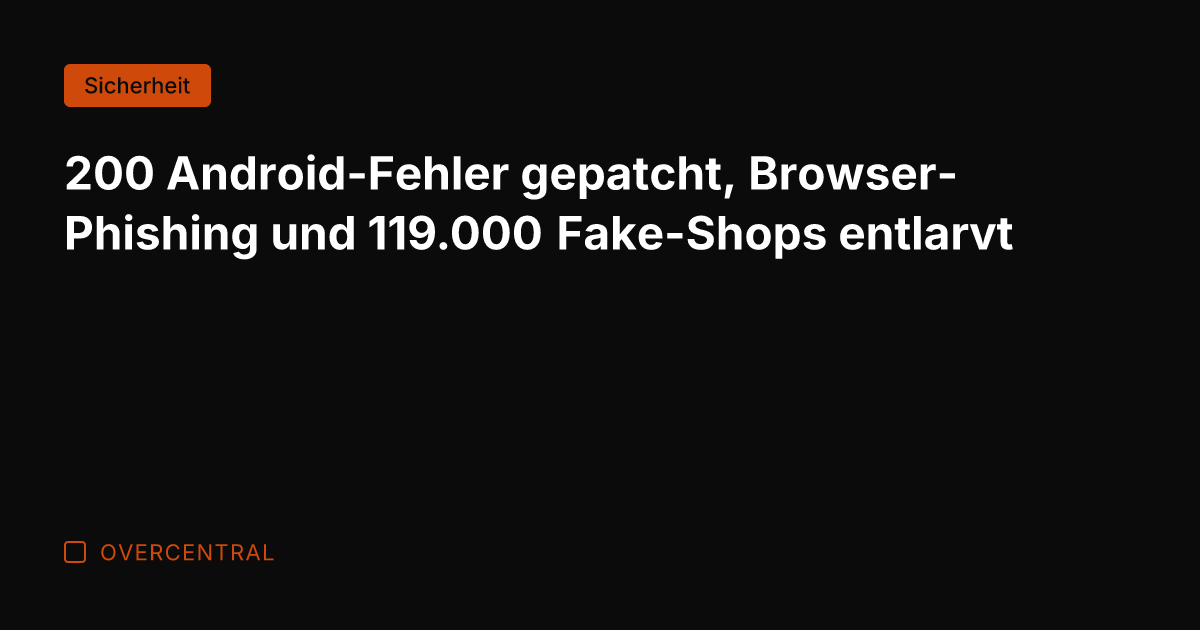 200 Android-Fehler gepatcht, Browser-Phishing und 119.000 Fake-Shops entlarvt