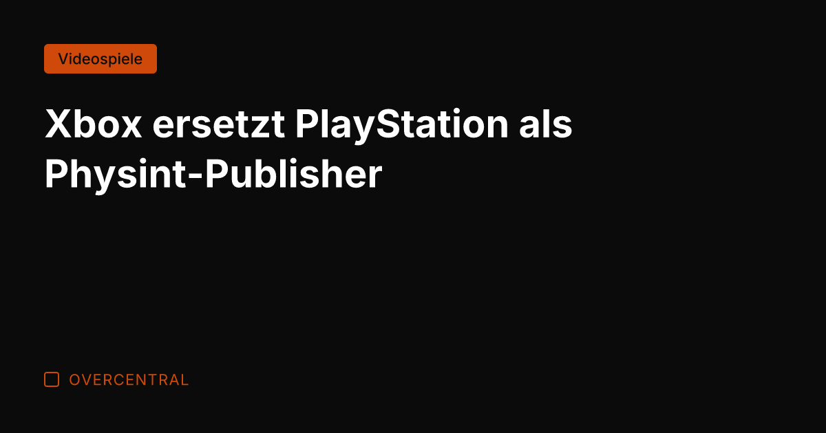 Xbox ersetzt PlayStation als Physint-Publisher