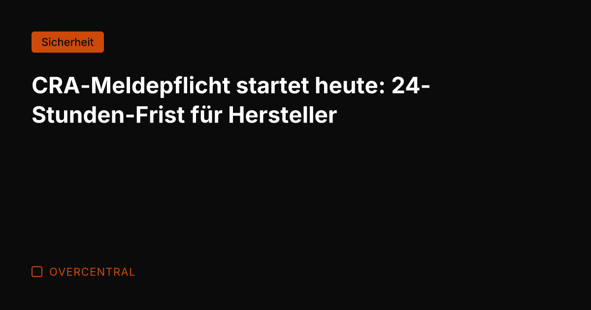CRA-Meldepflicht startet heute: 24-Stunden-Frist für Hersteller
