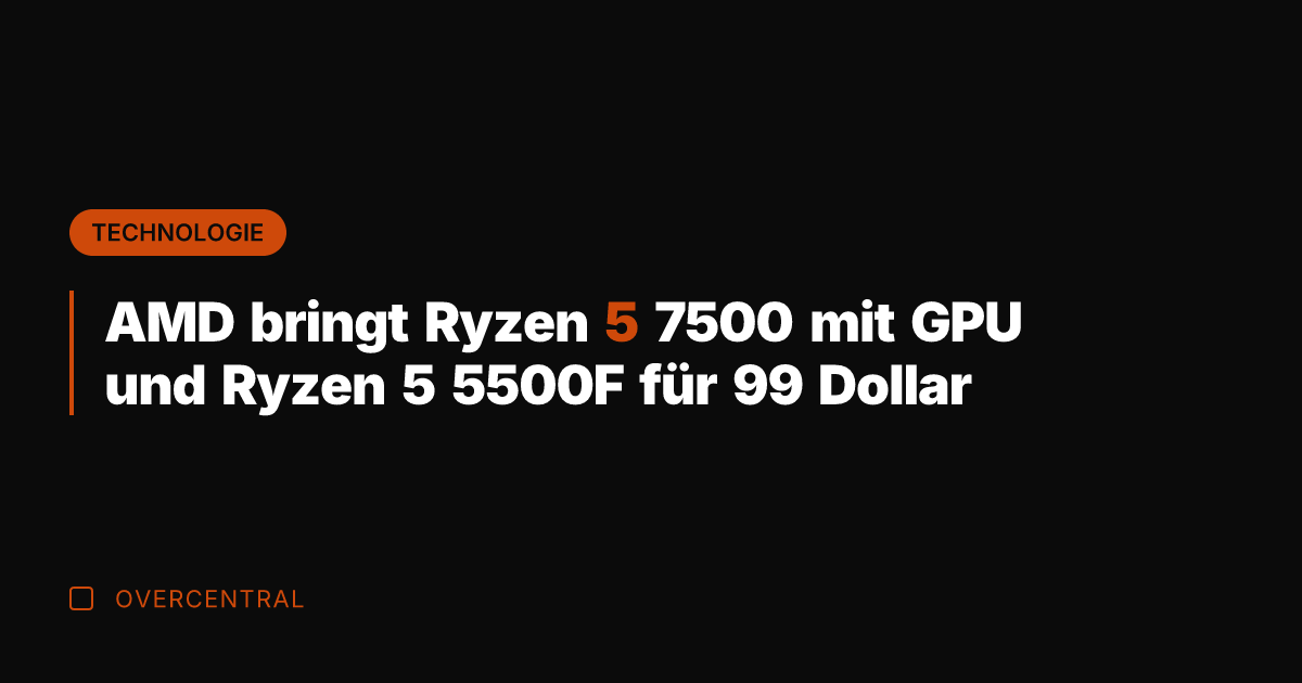 AMD bringt Ryzen 5 7500 mit GPU und Ryzen 5 5500F für