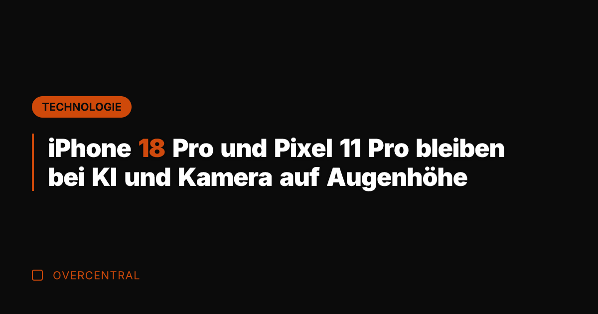 iPhone 18 Pro und Pixel 11 Pro bleiben bei KI und Kamera