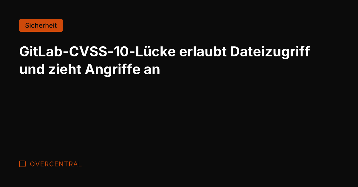 GitLab-CVSS-10-Lücke erlaubt Dateizugriff und zieht Angriffe an