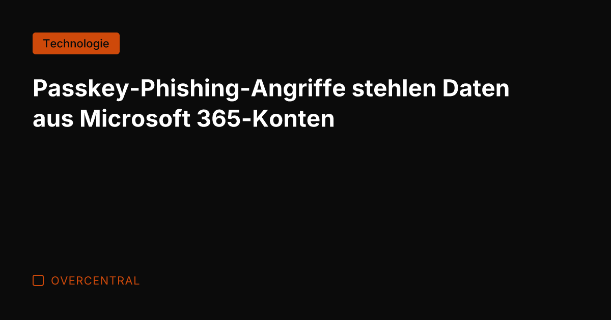 Passkey-Phishing-Angriffe stehlen Daten aus Microsoft 365-Konten