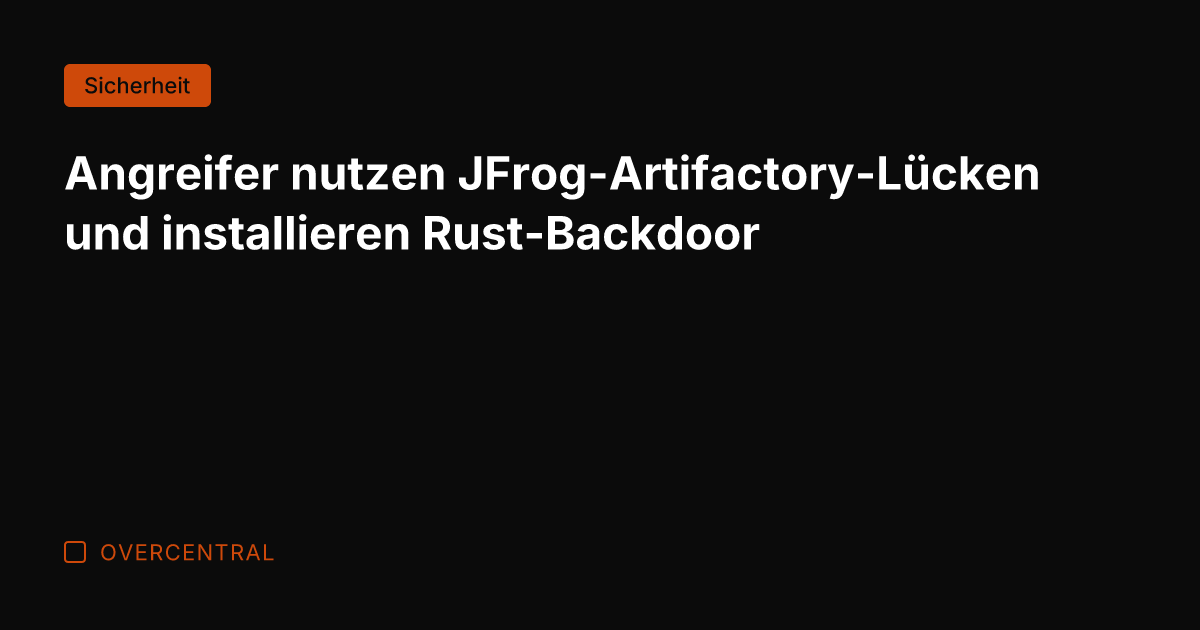 Angreifer nutzen JFrog-Artifactory-Lücken und installieren Rust-Backdoor