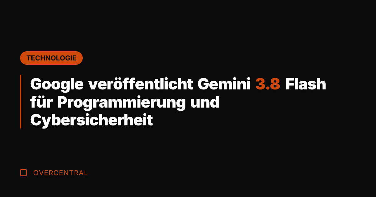 Google veröffentlicht Gemini 3.8 Flash für Programmierung und Cybersicherheit