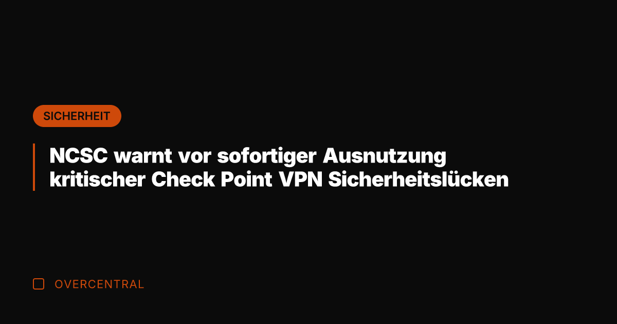 NCSC warnt vor sofortiger Ausnutzung kritischer Check Point VPN Sicherheitslücken
