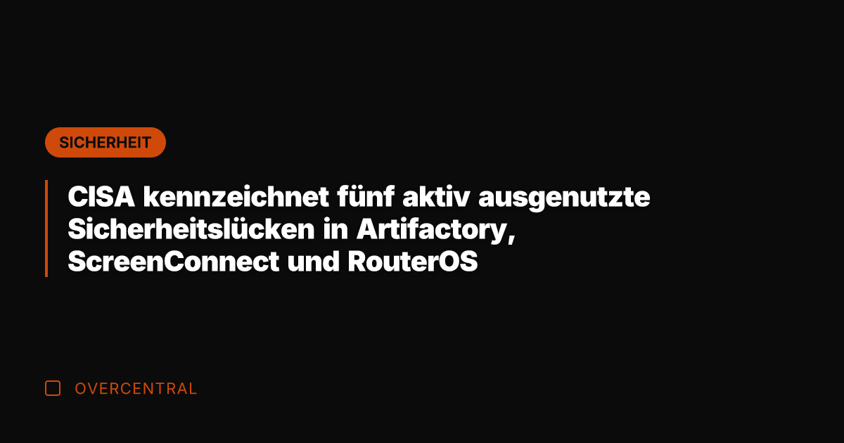 CISA kennzeichnet fünf aktiv ausgenutzte Sicherheitslücken in Artifactory, ScreenConnect und RouterOS