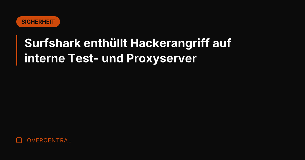Surfshark enthüllt Hackerangriff auf interne Test- und Proxyserver