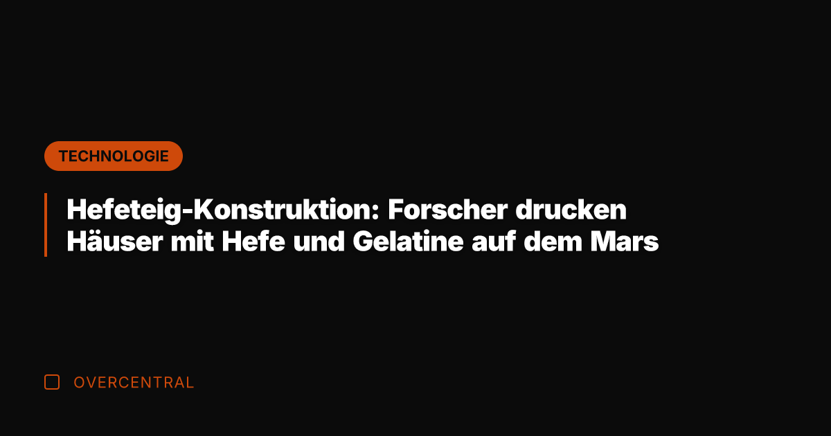 Hefeteig-Konstruktion: Forscher drucken Häuser mit Hefe und Gelatine auf dem Mars