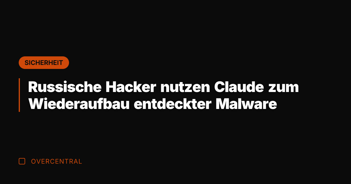 Russische Hacker nutzen Claude zum Wiederaufbau entdeckter Malware