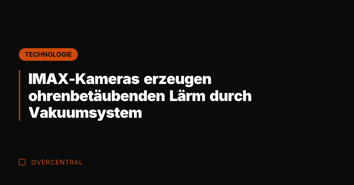IMAX-Kameras erzeugen ohrenbetäubenden Lärm durch Vakuumsystem