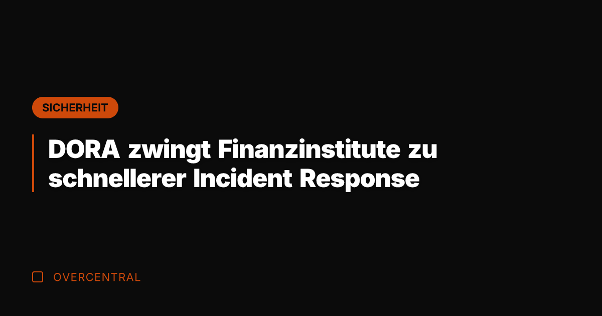 DORA zwingt Finanzinstitute zu schnellerer Incident Response