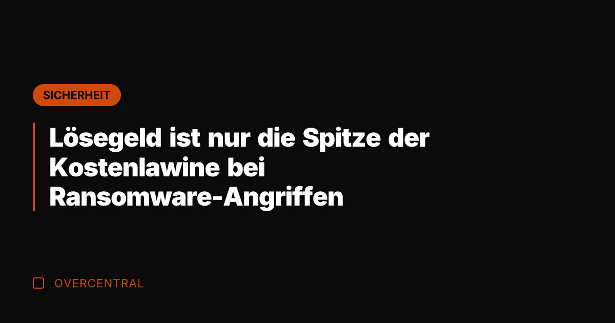 Lösegeld ist nur die Spitze der Kostenlawine bei Ransomware-Angriffen