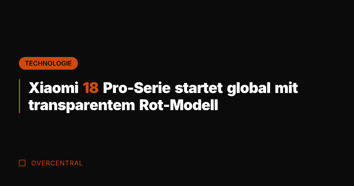 Xiaomi 18 Pro-Serie startet global mit transparentem Rot-Modell