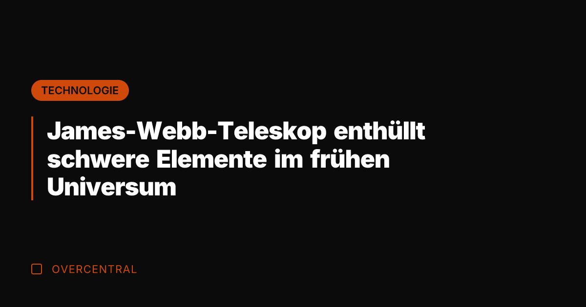 James-Webb-Teleskop enthüllt schwere Elemente im frühen Universum