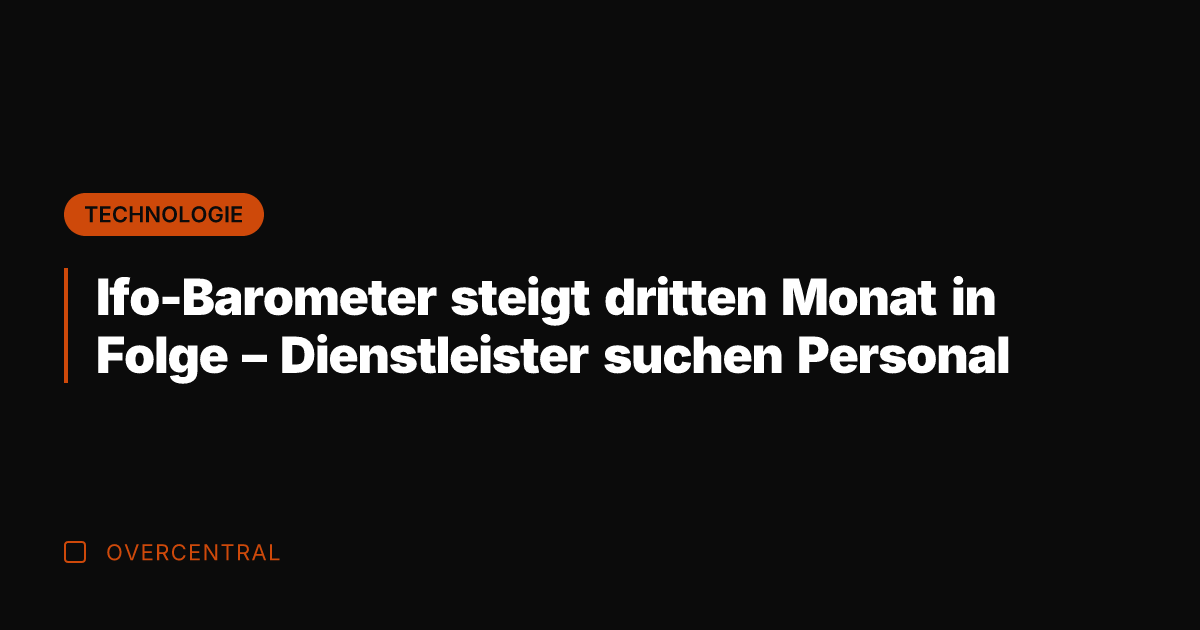 Ifo-Barometer steigt dritten Monat in Folge – Dienstleister suchen Personal