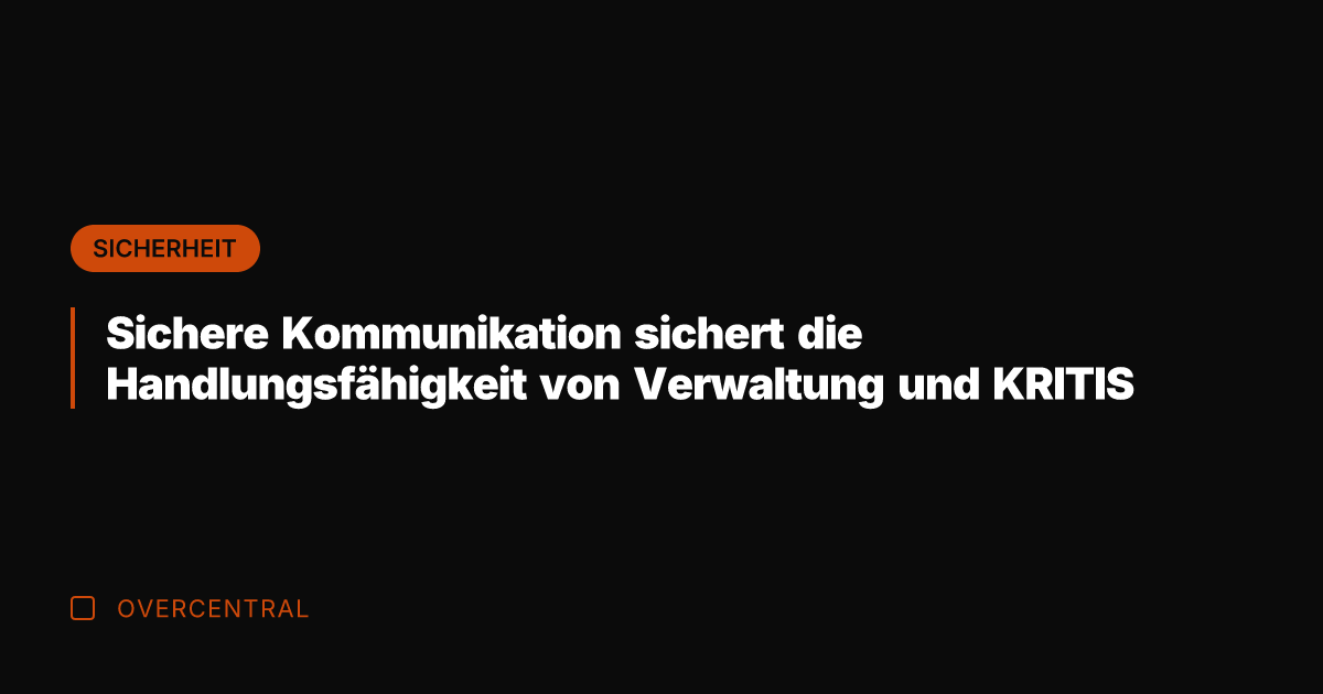 Sichere Kommunikation sichert die Handlungsfähigkeit von Verwaltung und KRITIS