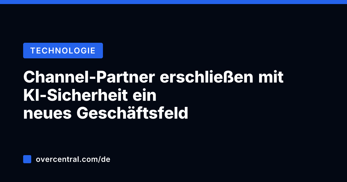 Channel-Partner erschließen mit KI-Sicherheit ein neues Geschäftsfeld
