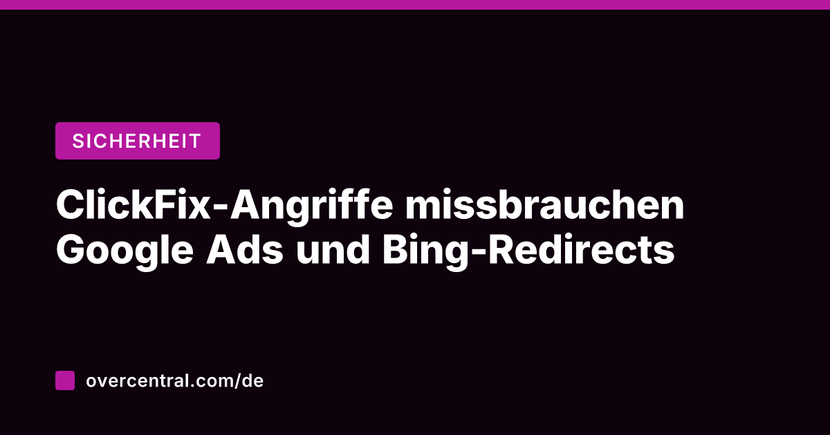 ClickFix-Angriffe missbrauchen Google Ads und Bing-Redirects
