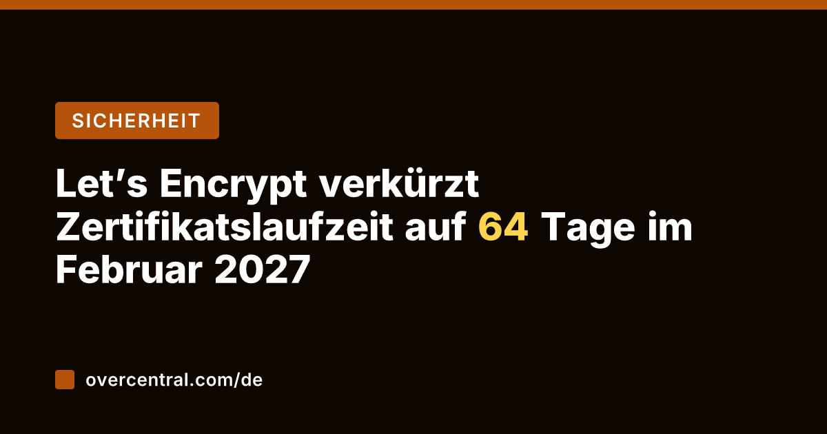 Let's Encrypt verkürzt Zertifikatslaufzeit auf 64 Tage im Februar 2027
