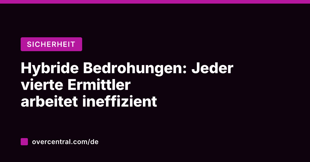 Hybride Bedrohungen: Jeder vierte Ermittler arbeitet ineffizient