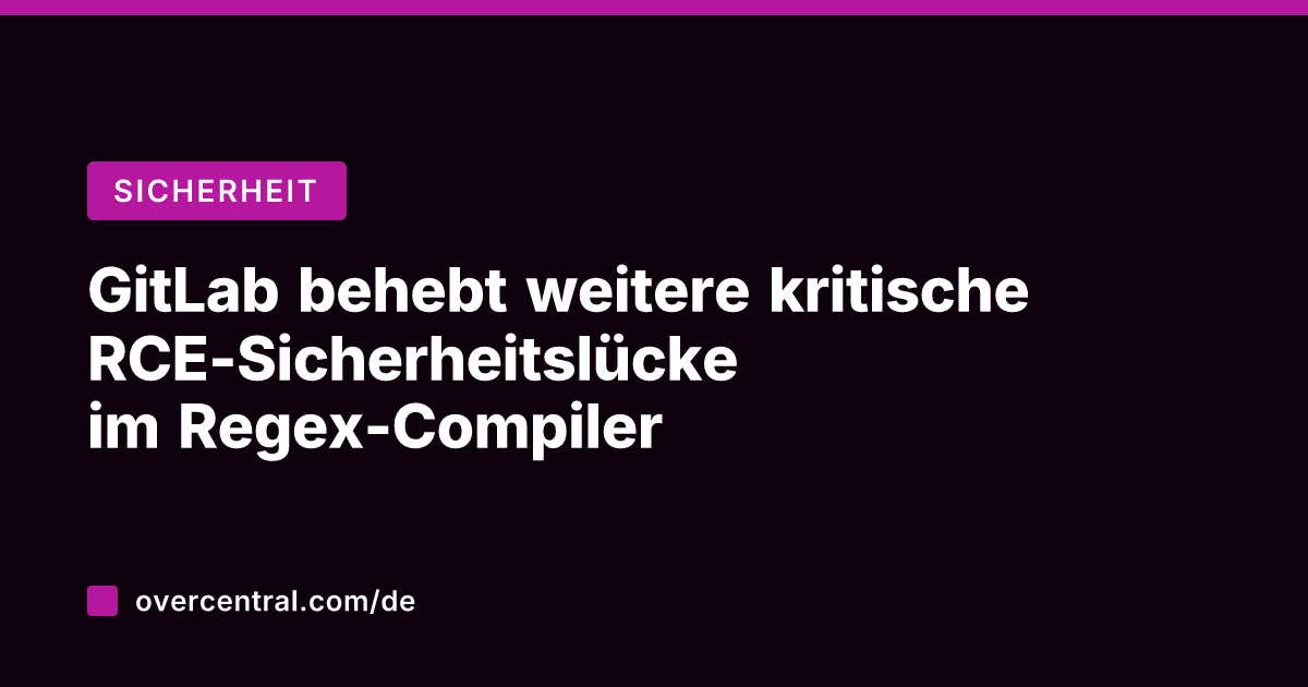 GitLab behebt weitere kritische RCE-Sicherheitslücke im Regex-Compiler