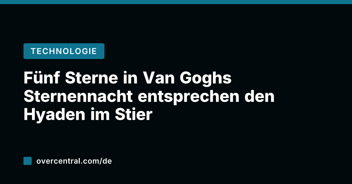 Fünf Sterne in Van Goghs Sternennacht entsprechen den Hyaden im Stier