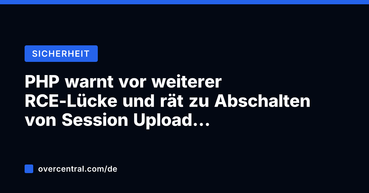 PHP warnt vor weiterer RCE-Lücke und rät zu Abschalten von Session Upload