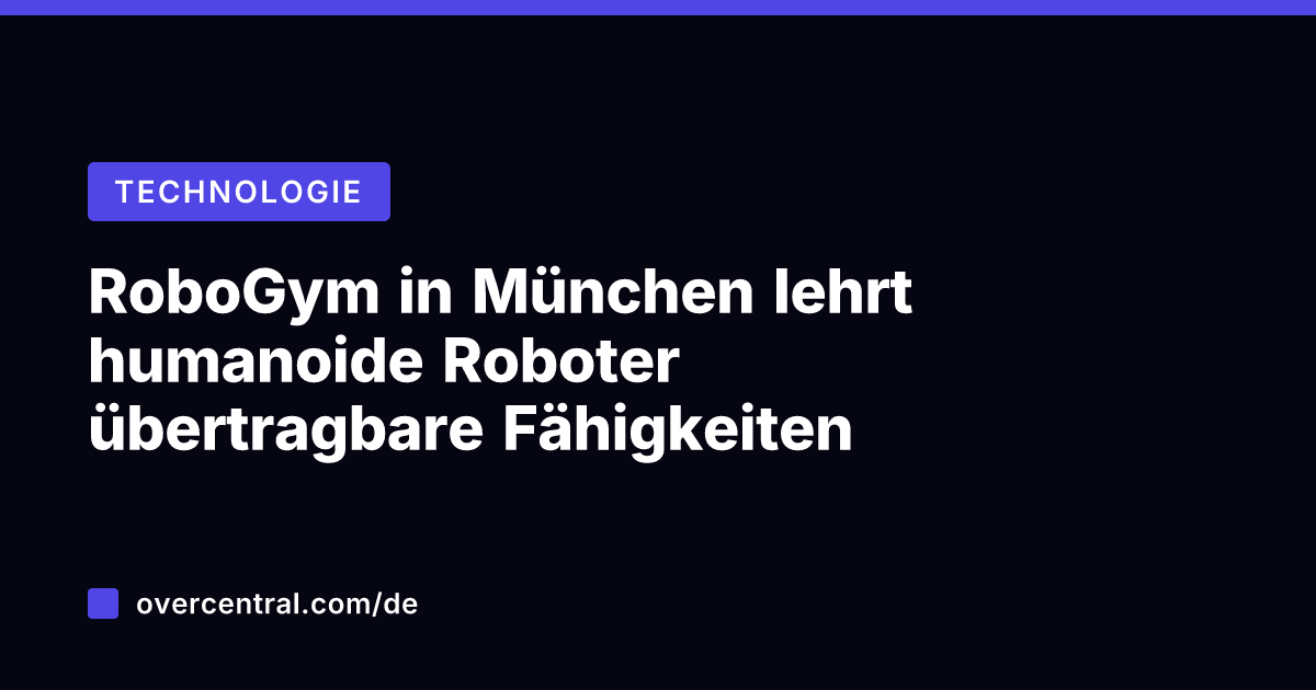 RoboGym in München lehrt humanoide Roboter übertragbare Fähigkeiten