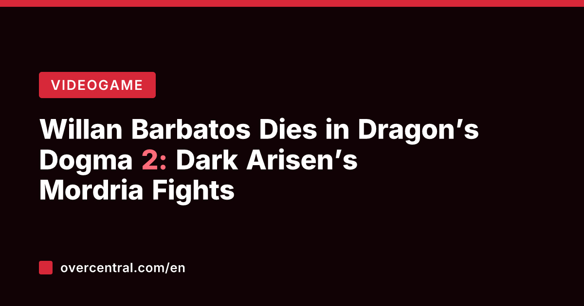 Willan Barbatos Dies in Dragon's Dogma 2: Dark Arisen's Mordria Fights