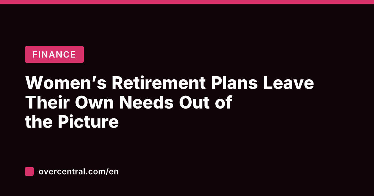 Women's Retirement Plans Leave Their Own Needs Out of the Picture