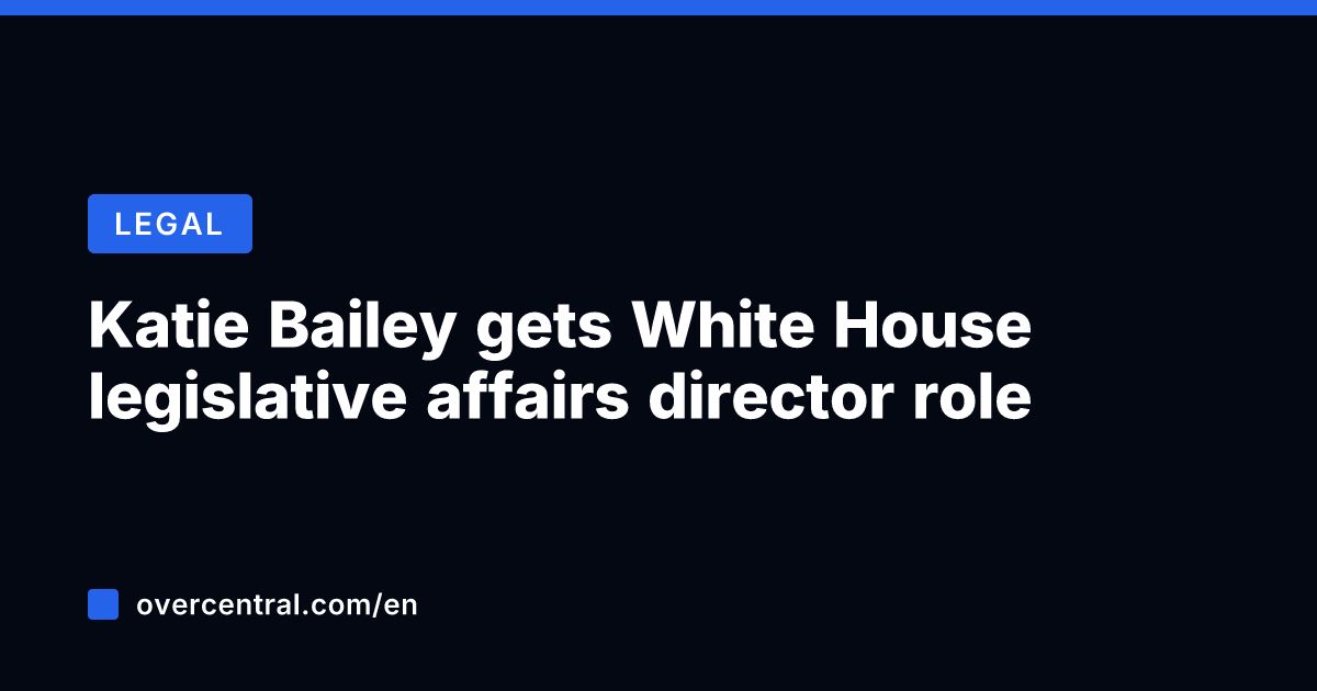 Katie Bailey gets White House legislative affairs director role