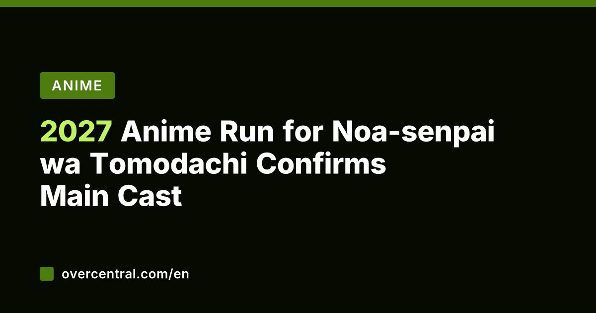 2027 Anime Run for Noa-senpai wa Tomodachi Confirms Main Cast