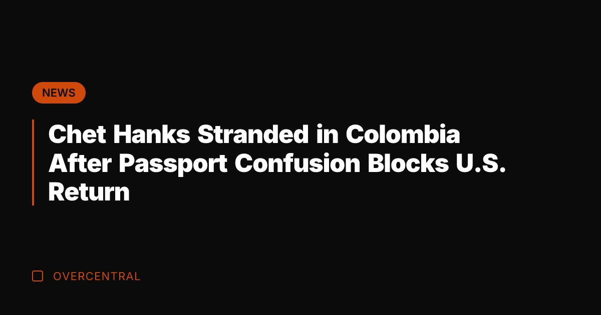 Chet Hanks Stranded in Colombia After Passport Confusion Blocks U.S. Return