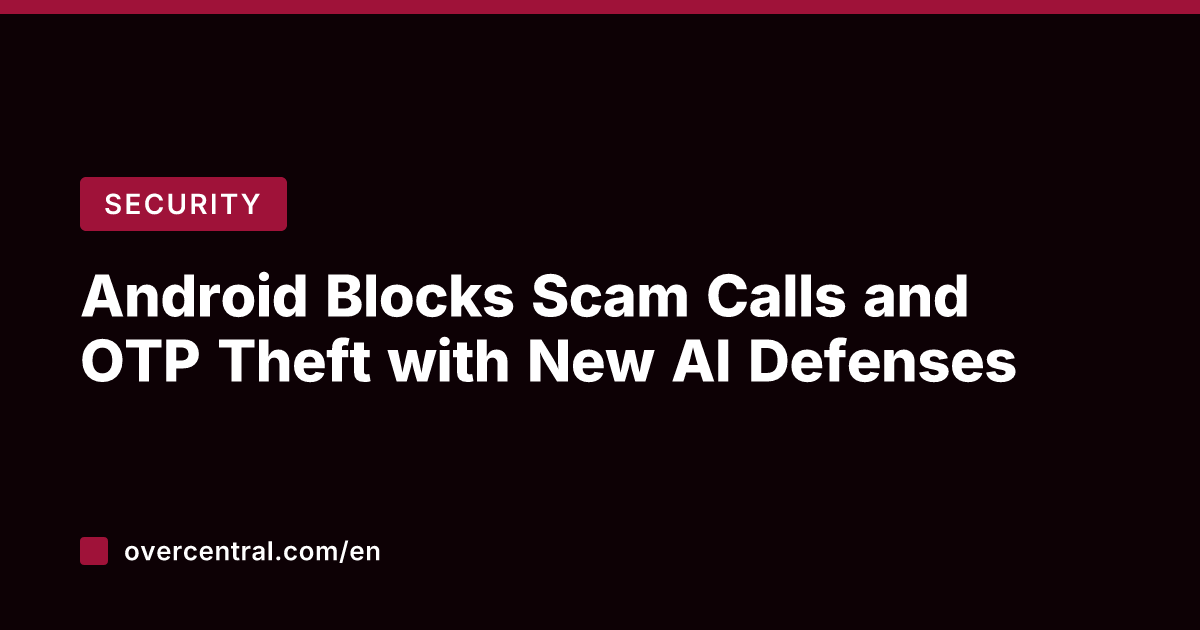 Android Blocks Scam Calls and OTP Theft with New AI Defenses