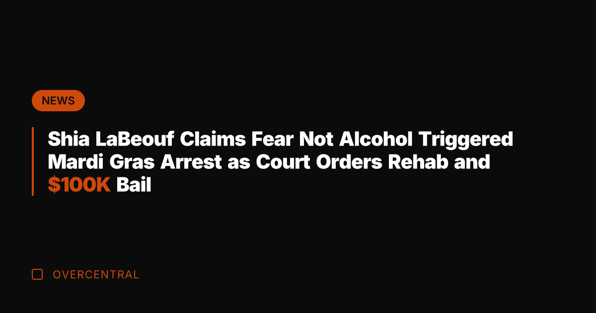 Shia LaBeouf Claims Fear Not Alcohol Triggered Mardi Gras Arrest as Court