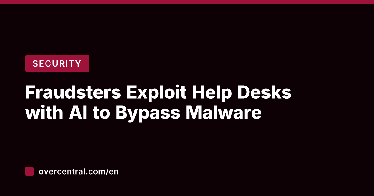 Fraudsters Exploit Help Desks with AI to Bypass Malware