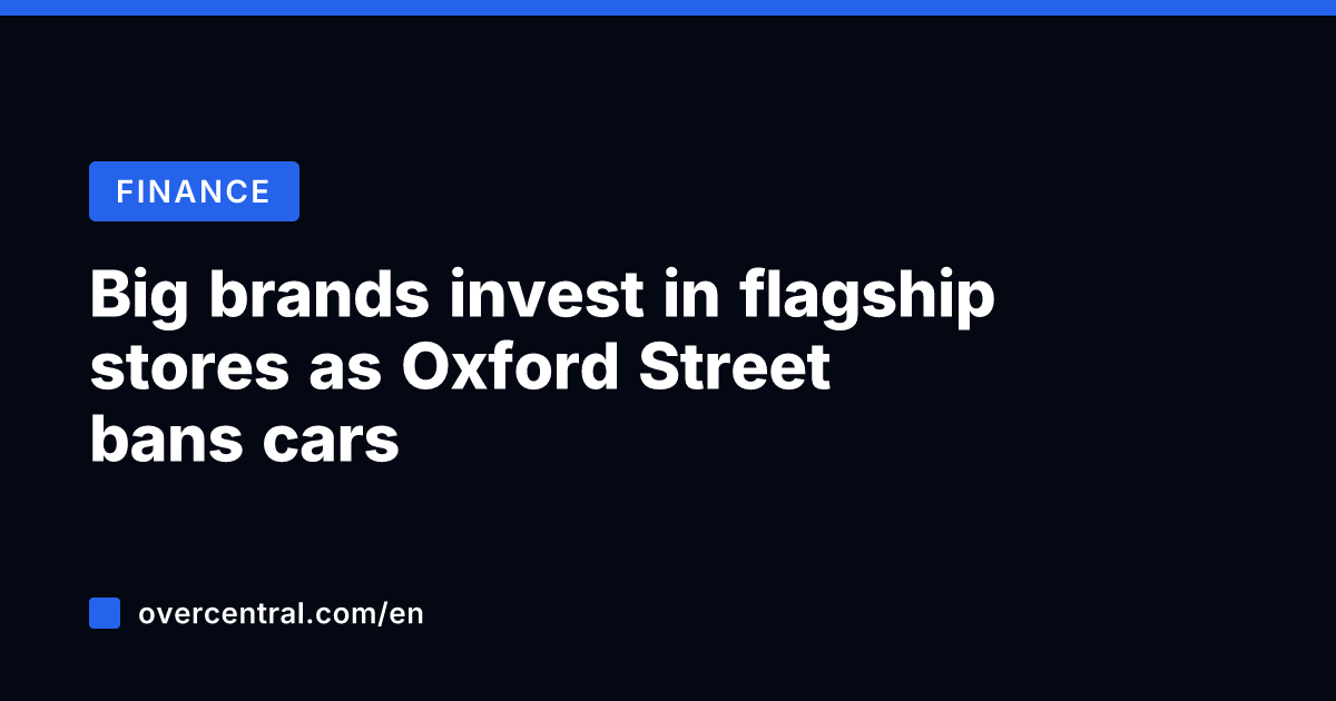 Big brands invest in flagship stores as Oxford Street bans cars
