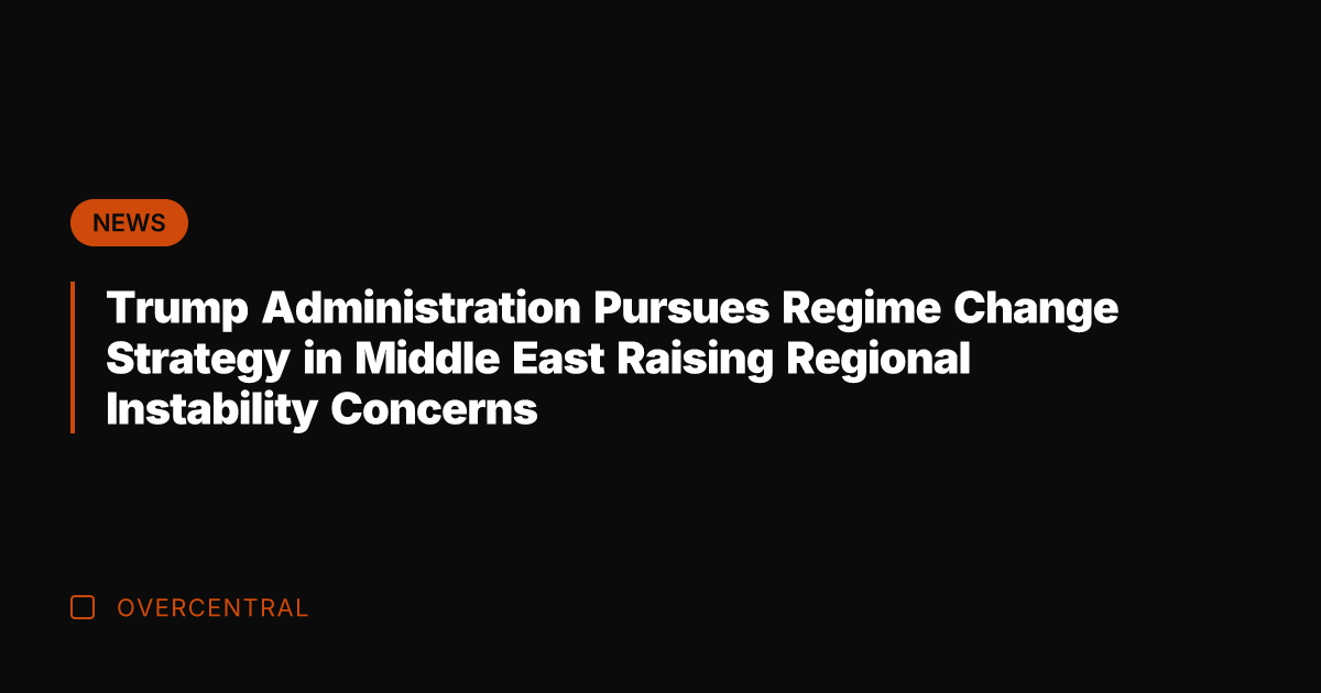 Trump Administration Pursues Regime Change Strategy in Middle East Raising Regional Instability