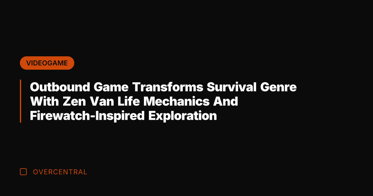 Outbound Game Transforms Survival Genre With Zen Van Life Mechanics And Firewatch-Inspired