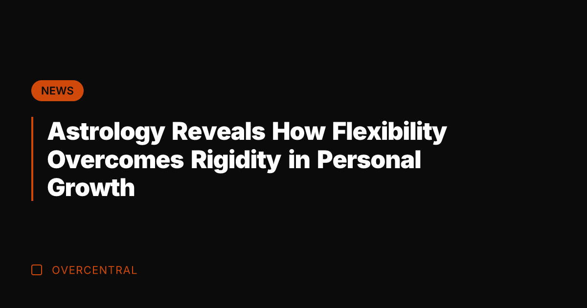 Astrology Reveals How Flexibility Overcomes Rigidity in Personal Growth
