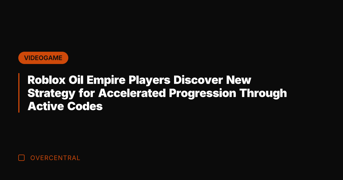 Roblox Oil Empire Players Discover New Strategy for Accelerated Progression Through Active
