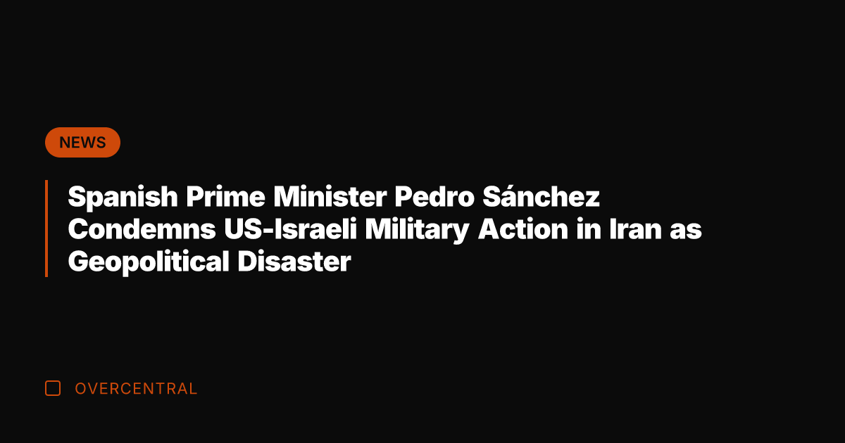 Spanish Prime Minister Pedro Sánchez Condemns US-Israeli Military Action in Iran as