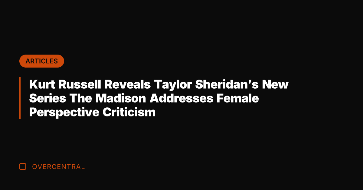 Kurt Russell Reveals Taylor Sheridan's New Series The Madison Addresses Female Perspective