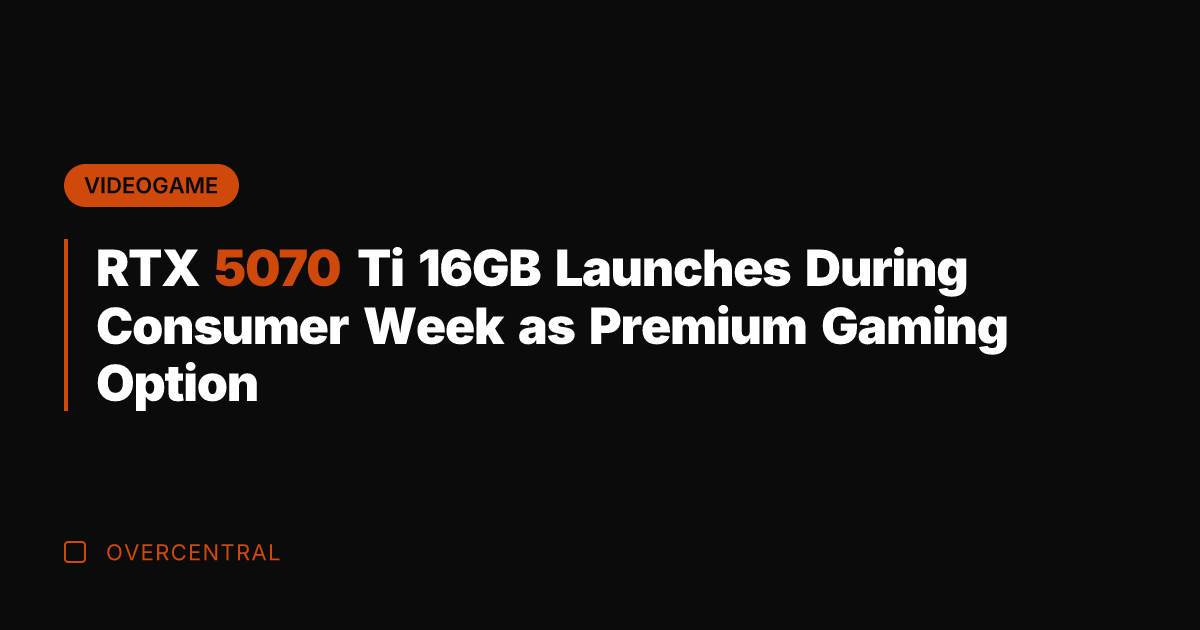 RTX 5070 Ti 16GB Launches During Consumer Week as Premium Gaming Option